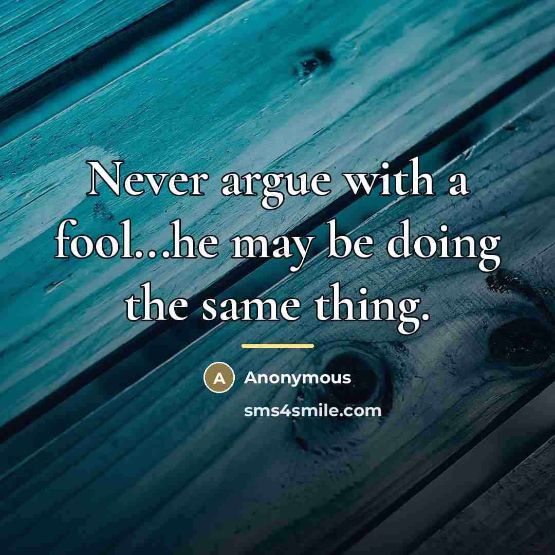 “Never argue with a fool...he may be doing the same…” quote by Anonymous