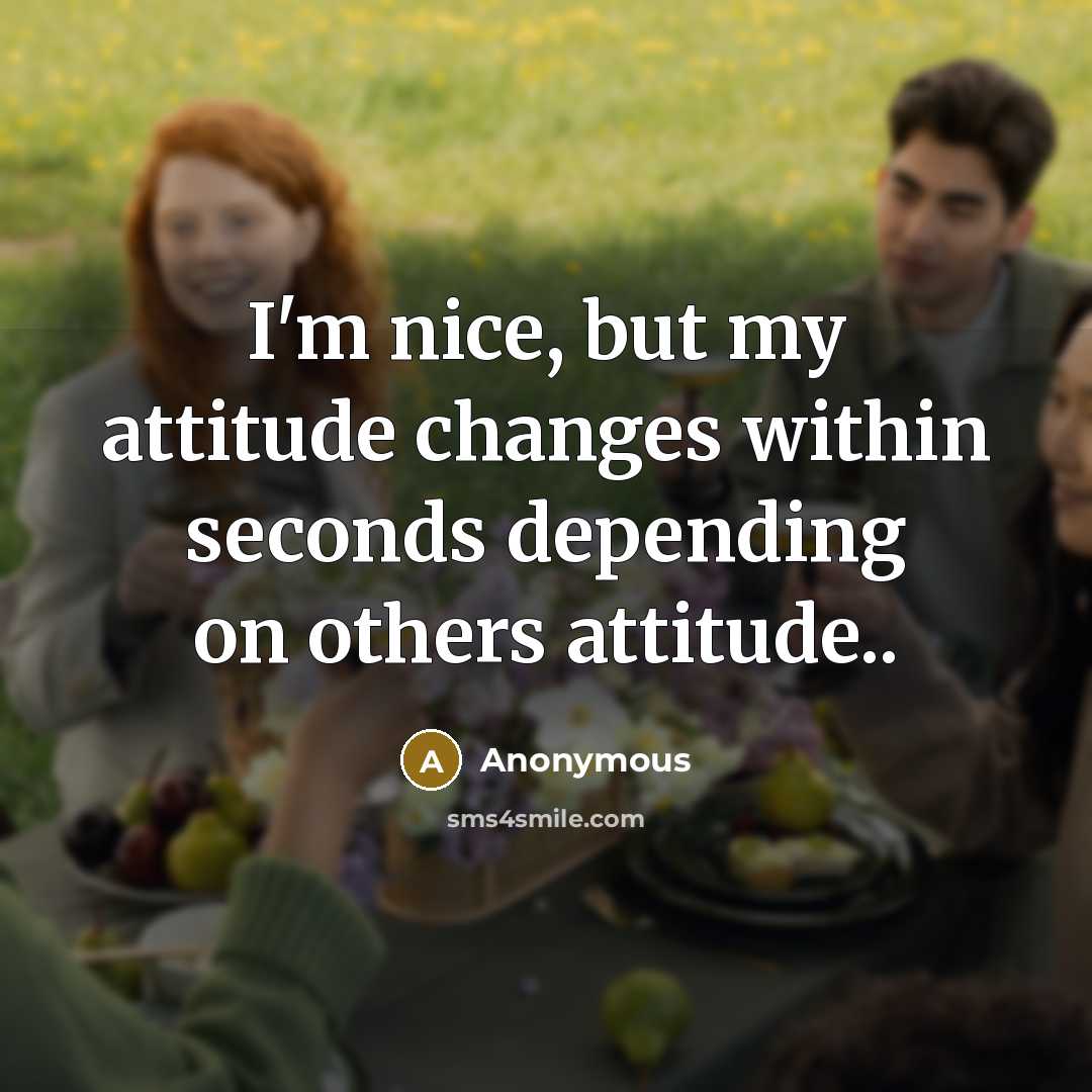 “I'm nice, but my attitude changes within seconds depending on others attitude..” quote by Anonymous