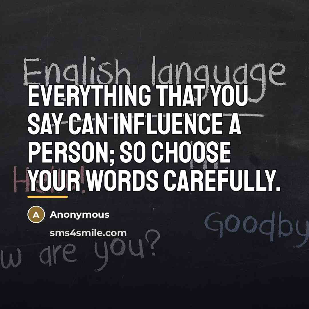 “Everything that you say can influence a person; so choose…” quote by Anonymous