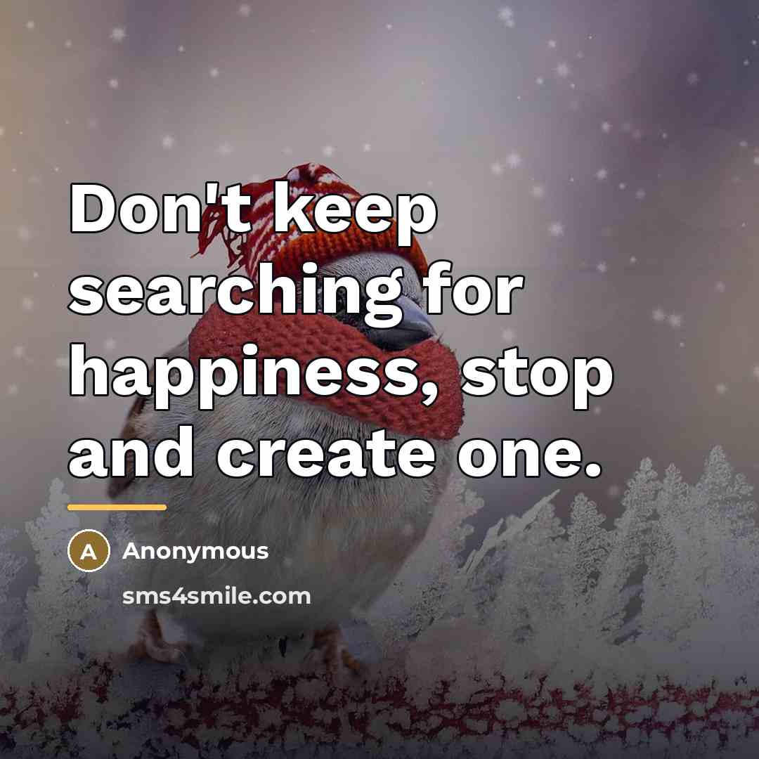 “Don't keep searching for happiness, stop and create one.…” quote by Anonymous