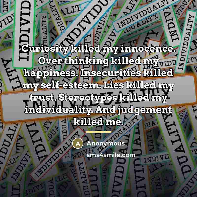 “Curiosity killed my innocence. Over thinking killed my happiness. Insecurities…” quote by Anonymous