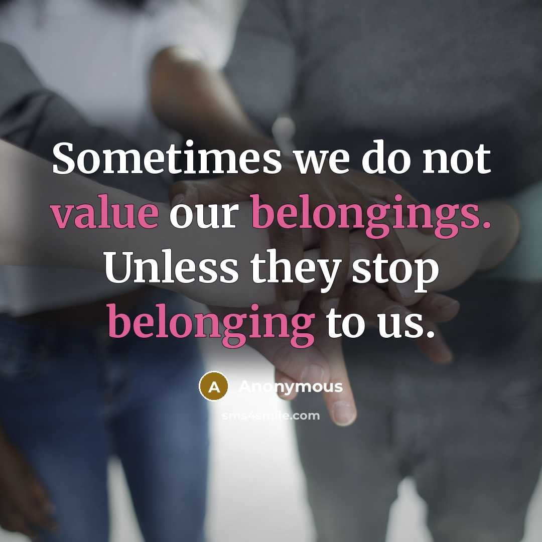 “Sometimes we do not value our belongings. Unless they stop belonging to us.” quote by Anonymous
