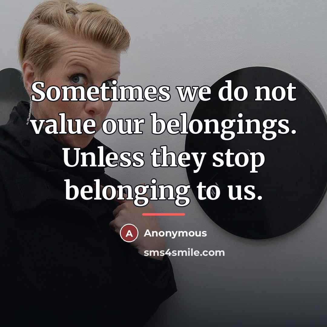 “Sometimes we do not value our belongings. Unless they stop…” quote by Anonymous