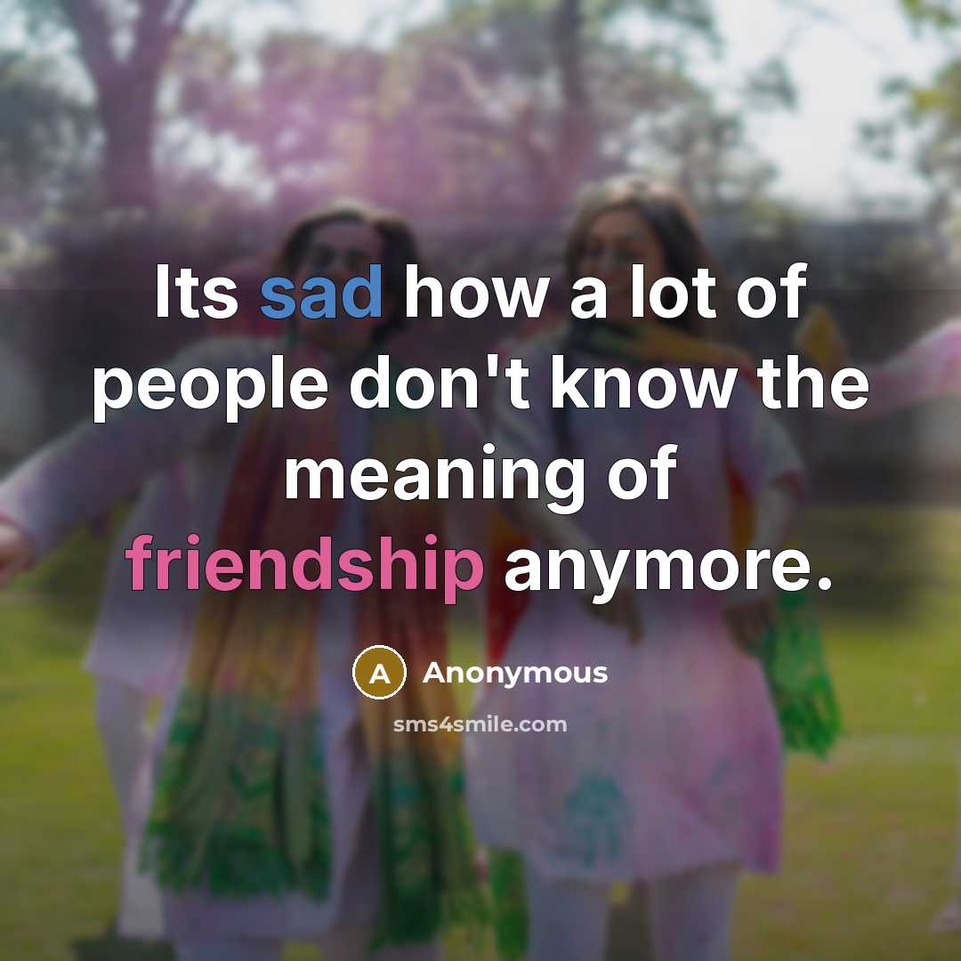 “Its sad how a lot of people don't know the meaning of friendship anymore.” quote by Anonymous