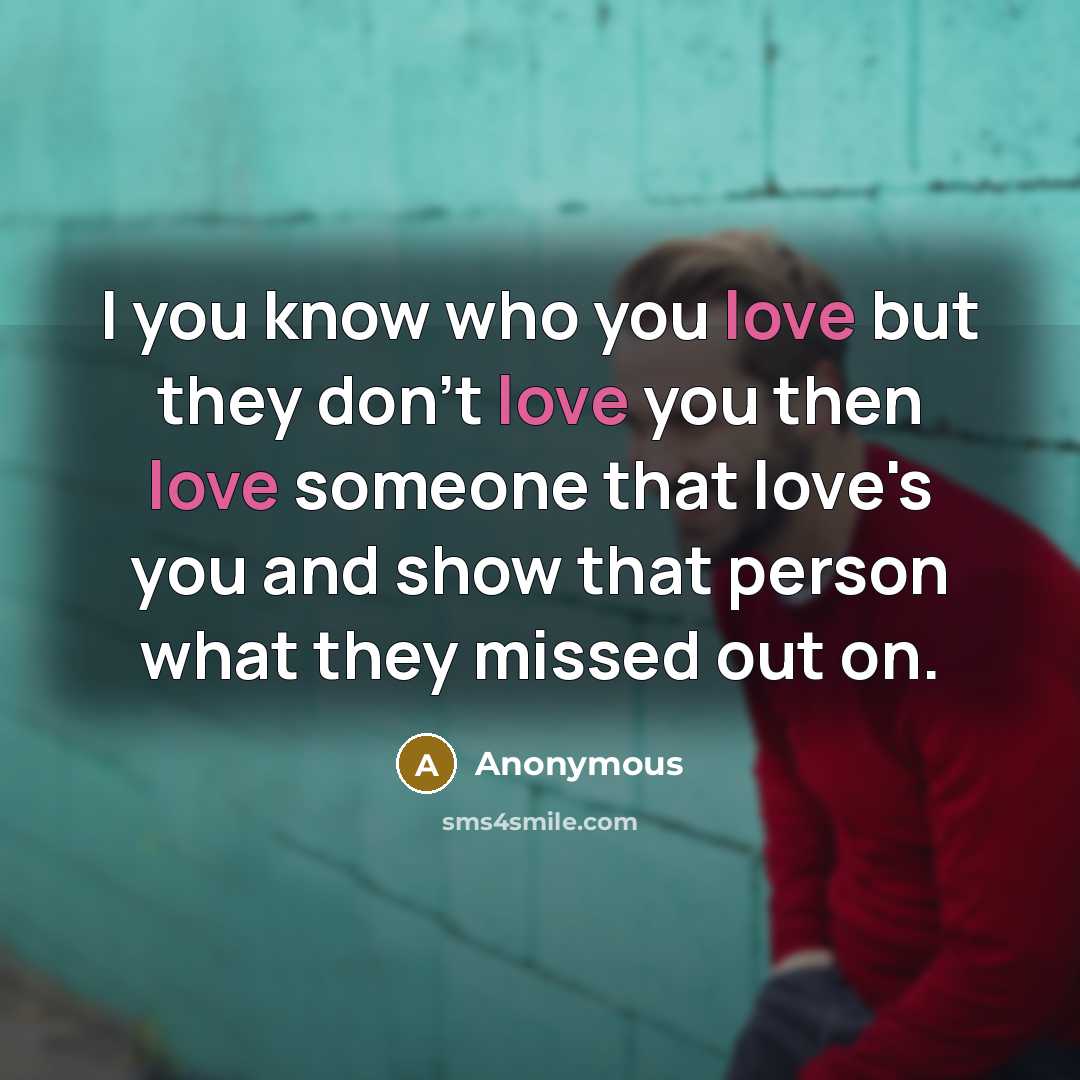 “I you know who you love but they don't love you then love someone that love's you and show that person what they missed out on.” quote by Anonymous