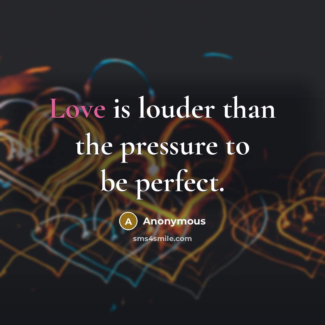 “Love is louder than the pressure to be perfect.” quote by Anonymous