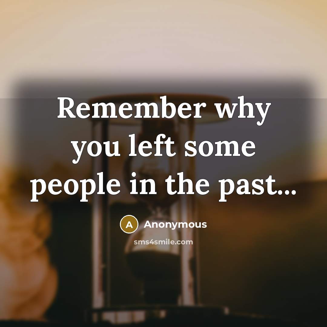 “Remember why you left some people in the past...…” quote by Anonymous