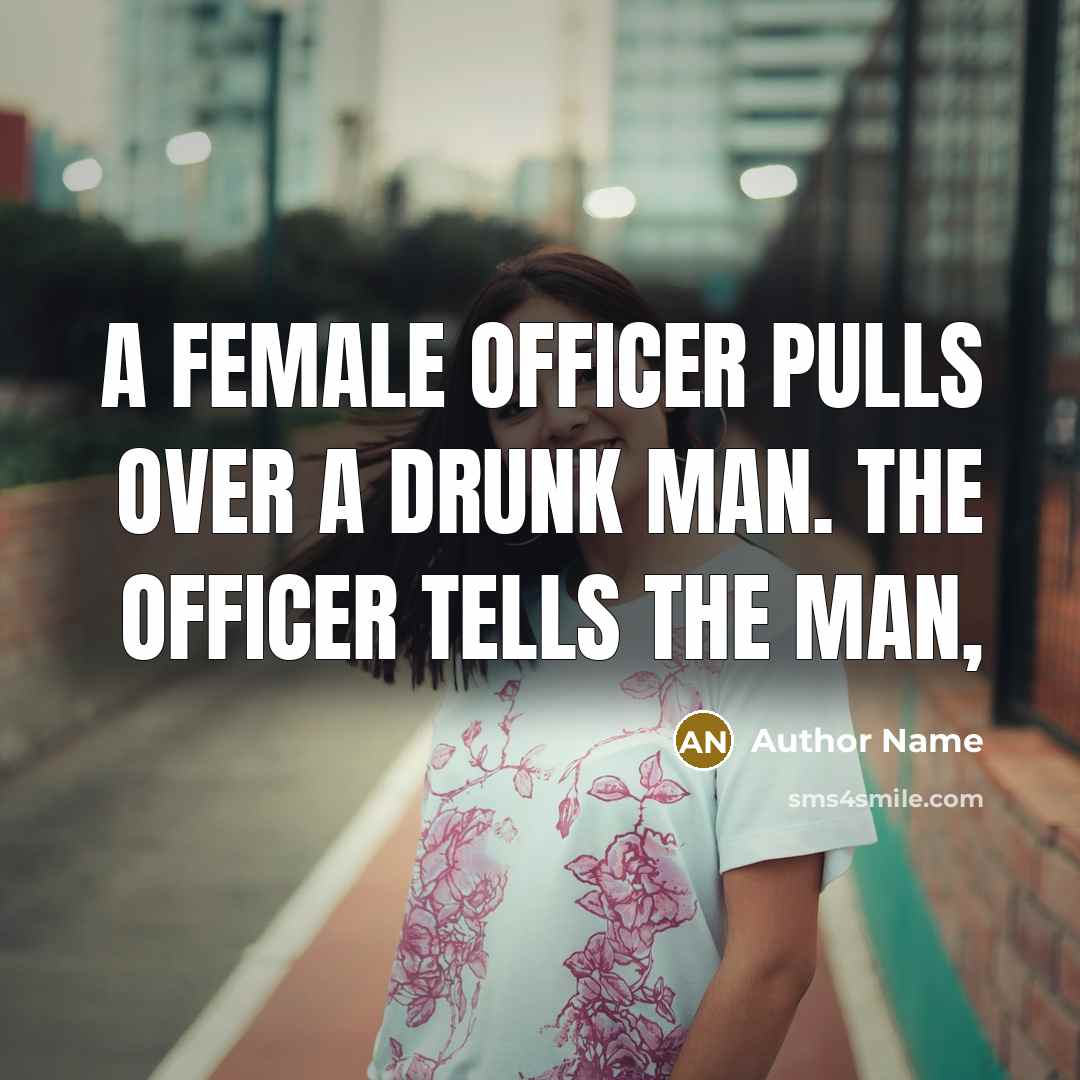 “A female officer pulls over a drunk man. The officer tells the man,” quote by Author Name