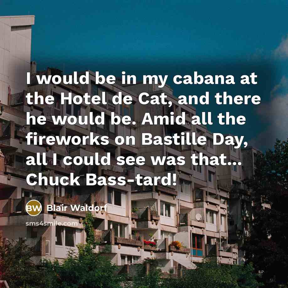 “I would be in my cabana at the Hotel de Cat, and there he would be. Amid all the fireworks on Bastille Day, all I could see was that... Chuck Bass-tard!” quote by Blair Waldorf