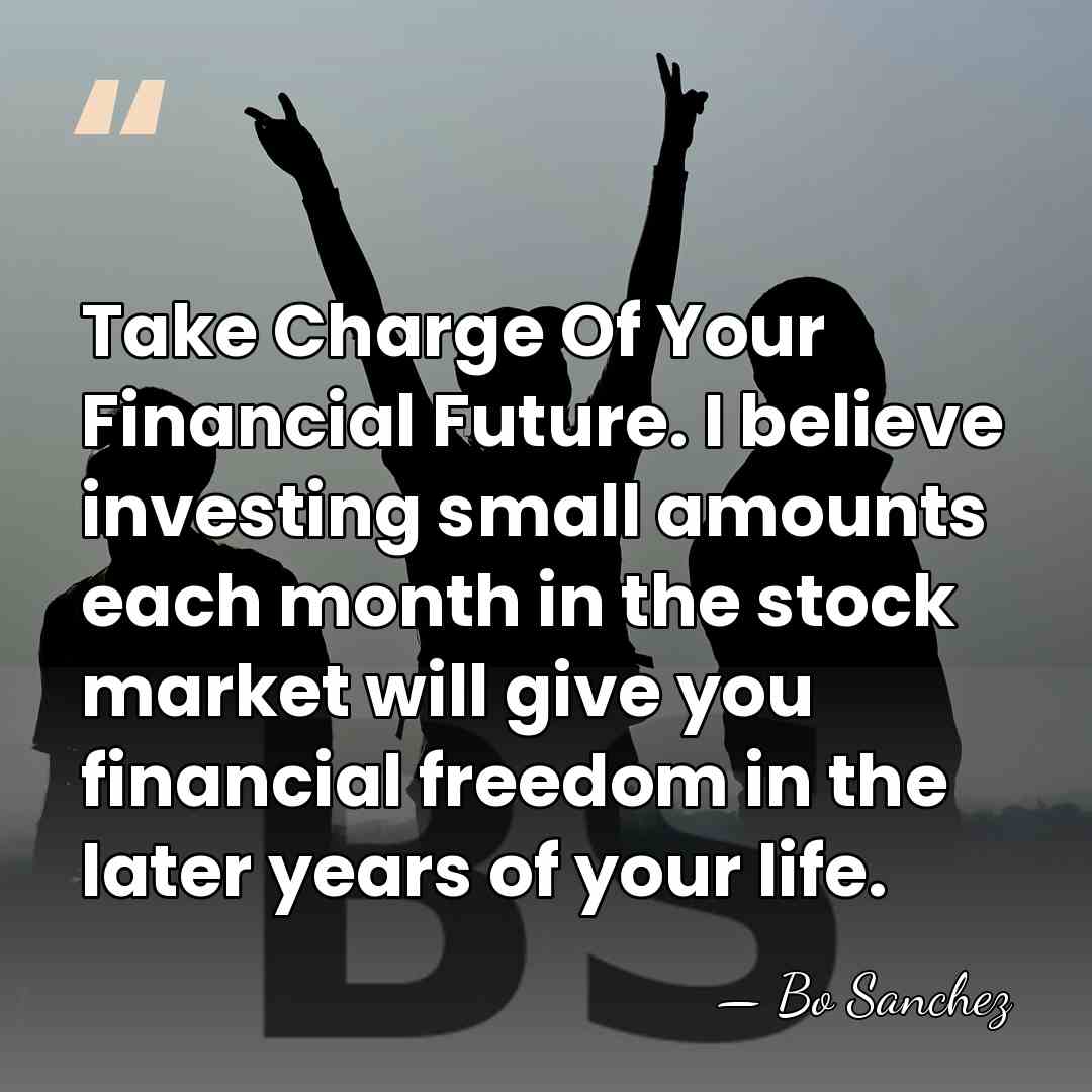Take Charge Of Your Financial Future. I believe investing small amounts each&hellip; - Bo Sanchez