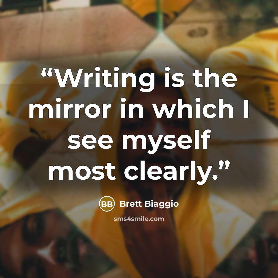 “Writing is the mirror in which I see myself most clearly.” quote by Brett Biaggio