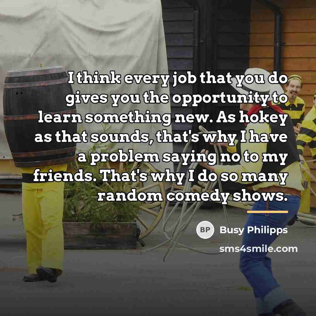 “I think every job that you do gives you the…” quote by Busy Philipps
