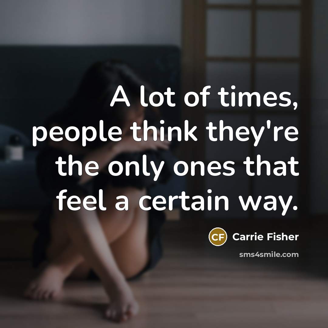 “A lot of times, people think they're the only ones…” quote by Carrie Fisher