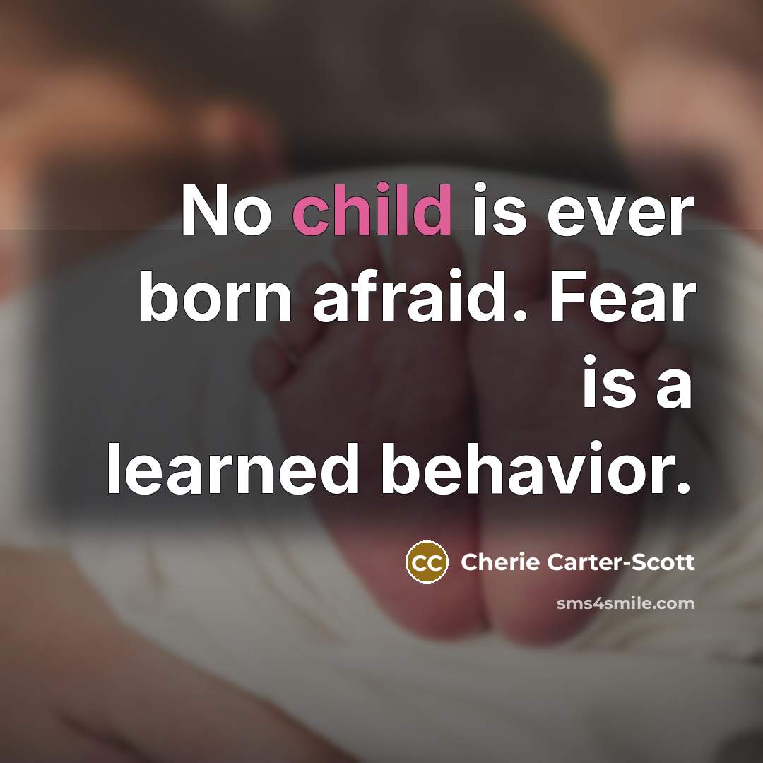 “No child is ever born afraid. Fear is a learned…” quote by Cherie Carter-Scott