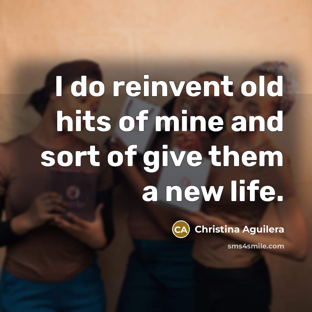 “I do reinvent old hits of mine and sort of…” quote by Christina Aguilera