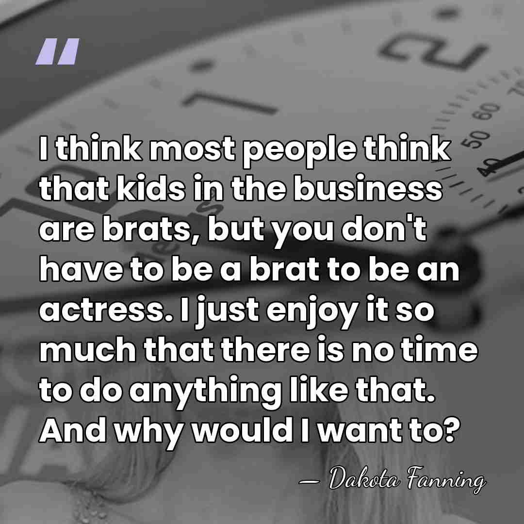 I think most people think that kids in the business are brats,&hellip; - Dakota Fanning