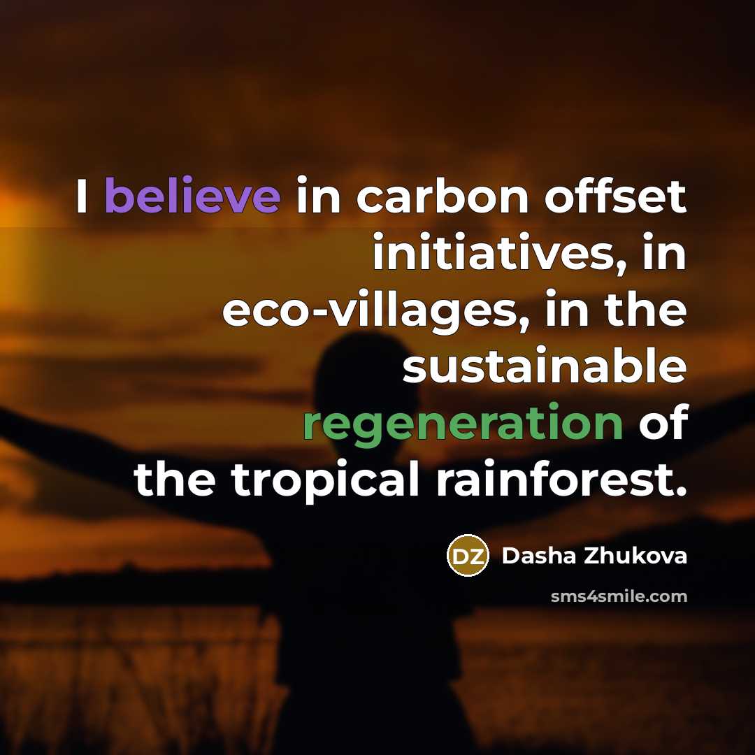 “I believe in carbon offset initiatives, in eco-villages, in the…” quote by Dasha Zhukova