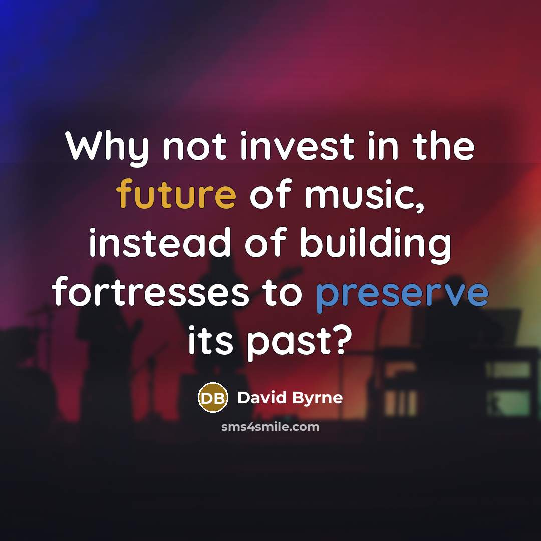 “Why not invest in the future of music, instead of…” quote by David Byrne