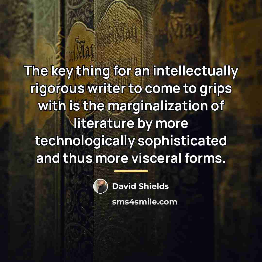 “The key thing for an intellectually rigorous writer to come…” quote by David Shields