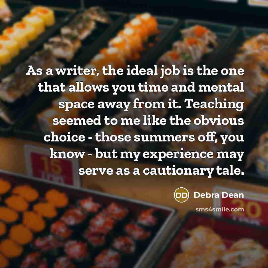 “As a writer, the ideal job is the one that…” quote by Debra Dean
