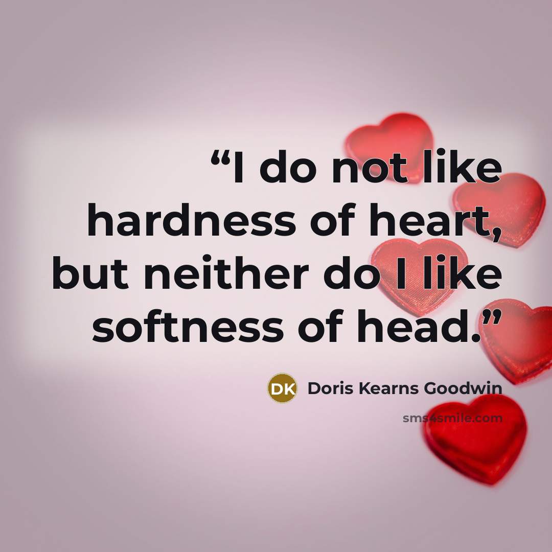 “I do not like hardness of heart, but neither do I like softness of head.” quote by Doris Kearns Goodwin