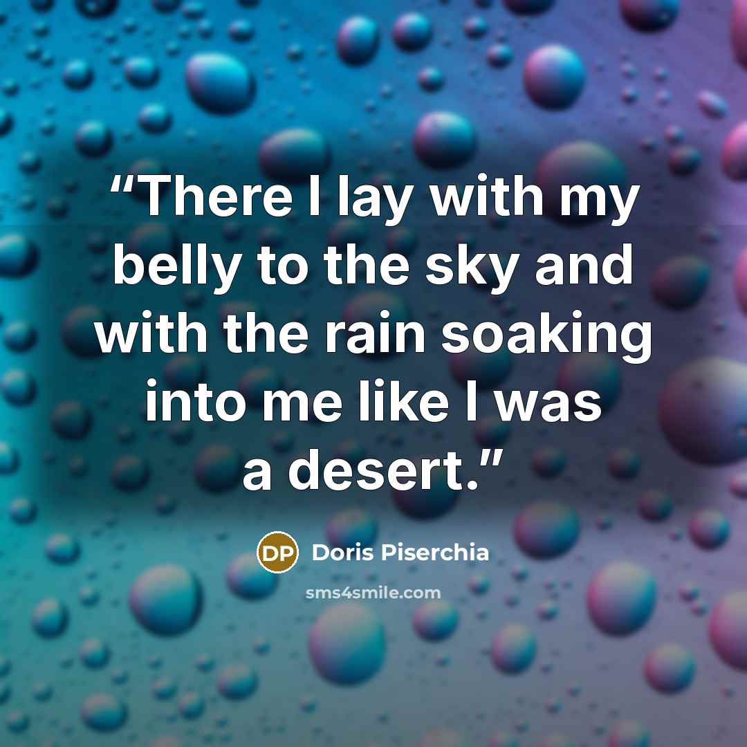 “There I lay with my belly to the sky and with the rain soaking into me like I was a desert.” quote by Doris Piserchia