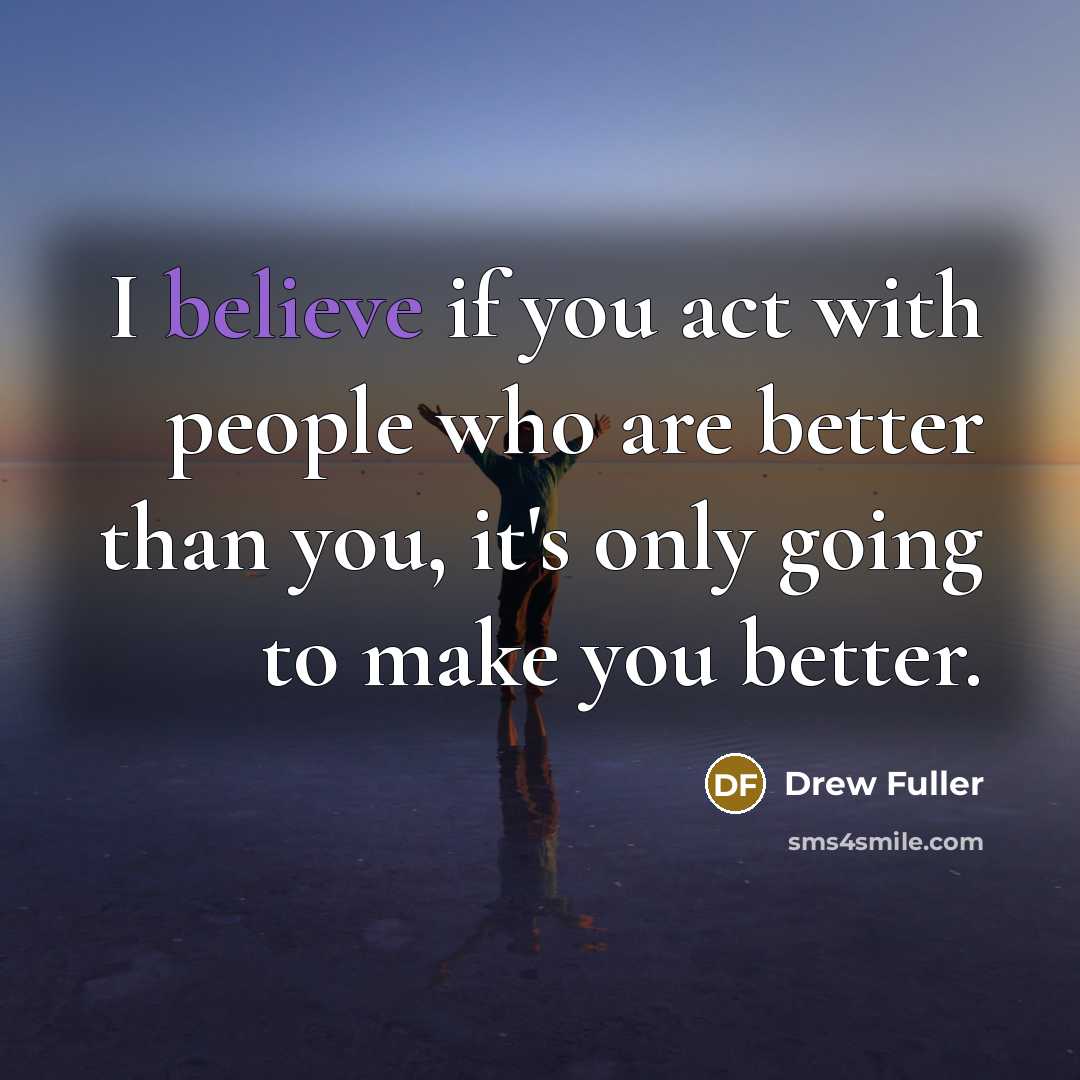 “I believe if you act with people who are better…” quote by Drew Fuller