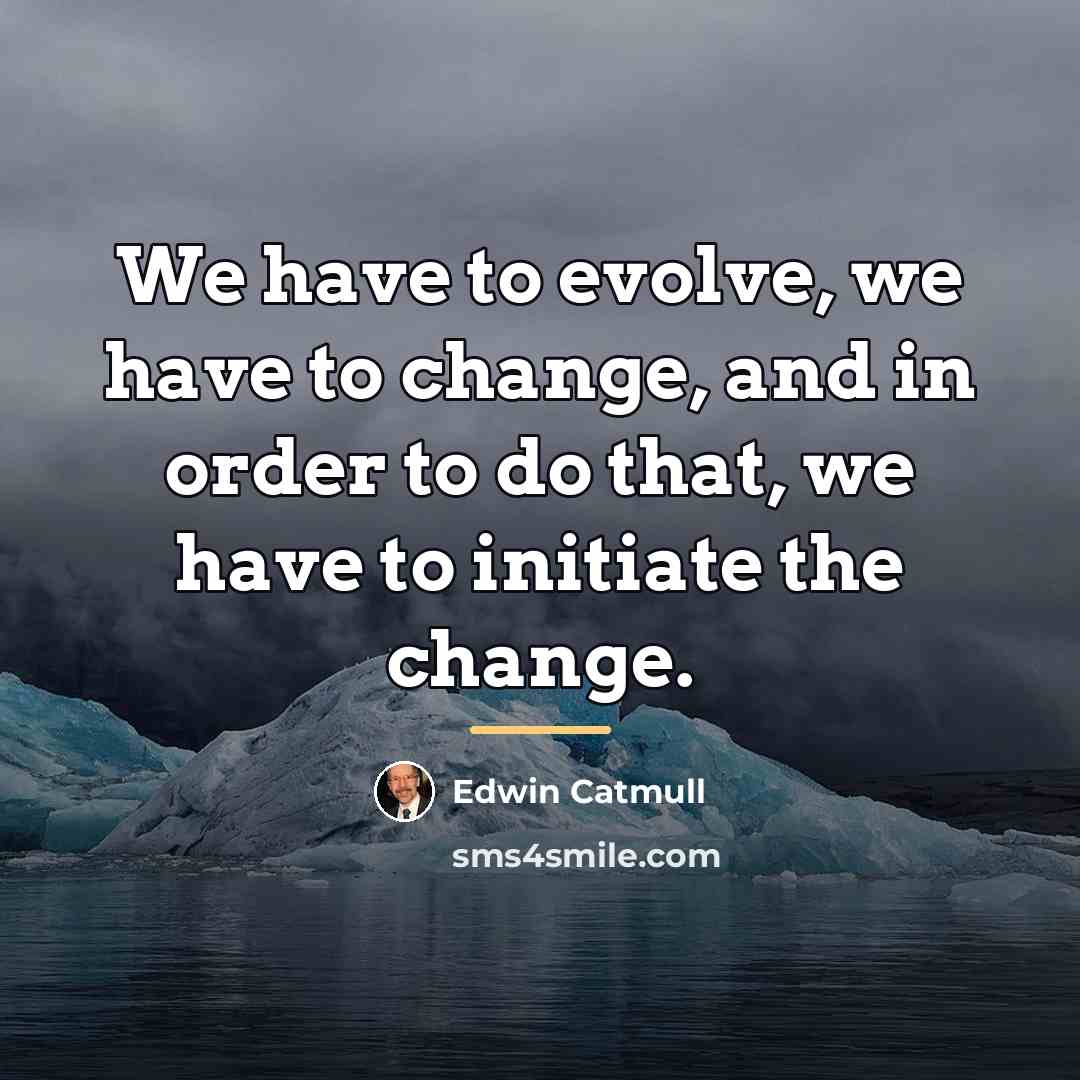 “We have to evolve, we have to change, and in…” quote by Edwin Catmull