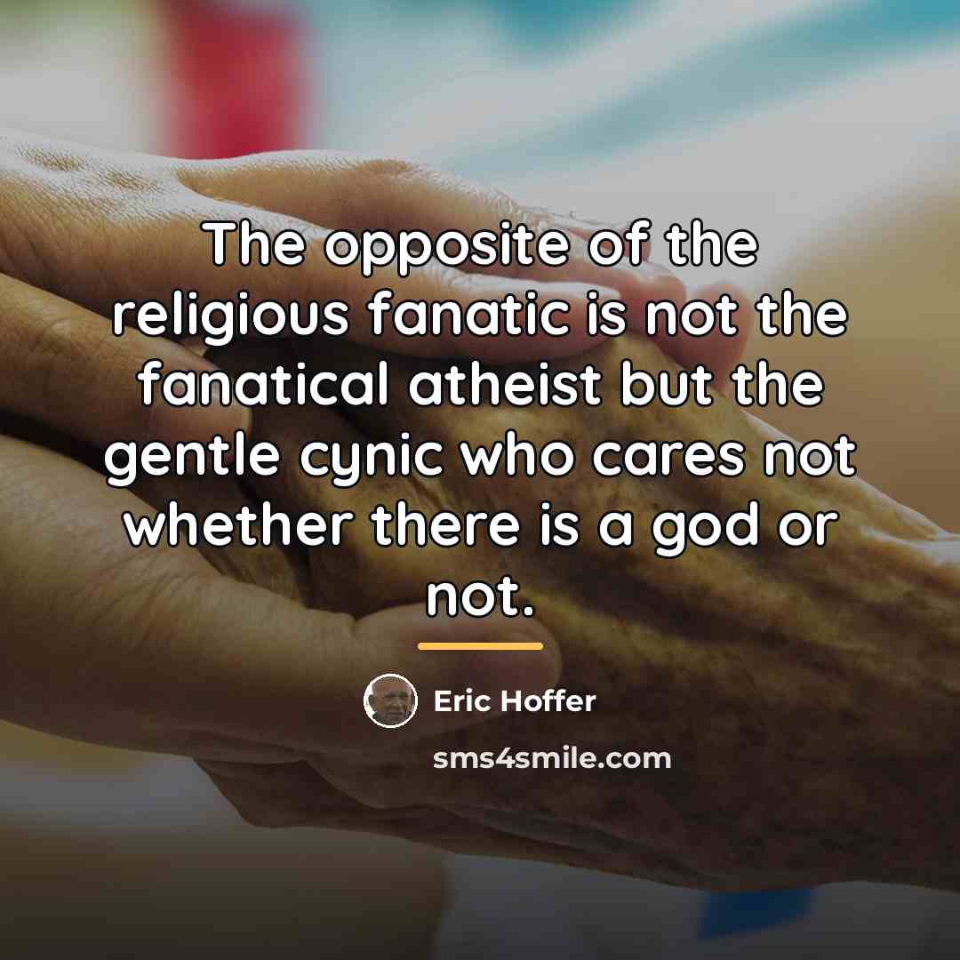 “The opposite of the religious fanatic is not the fanatical…” quote by Eric Hoffer