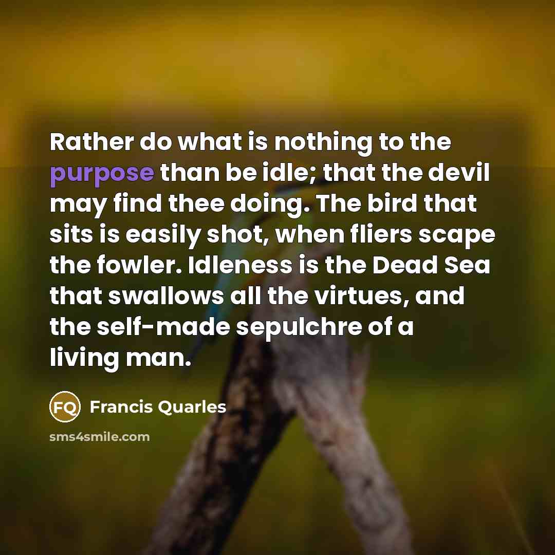 “Rather do what is nothing to the purpose than be…” quote by Francis Quarles
