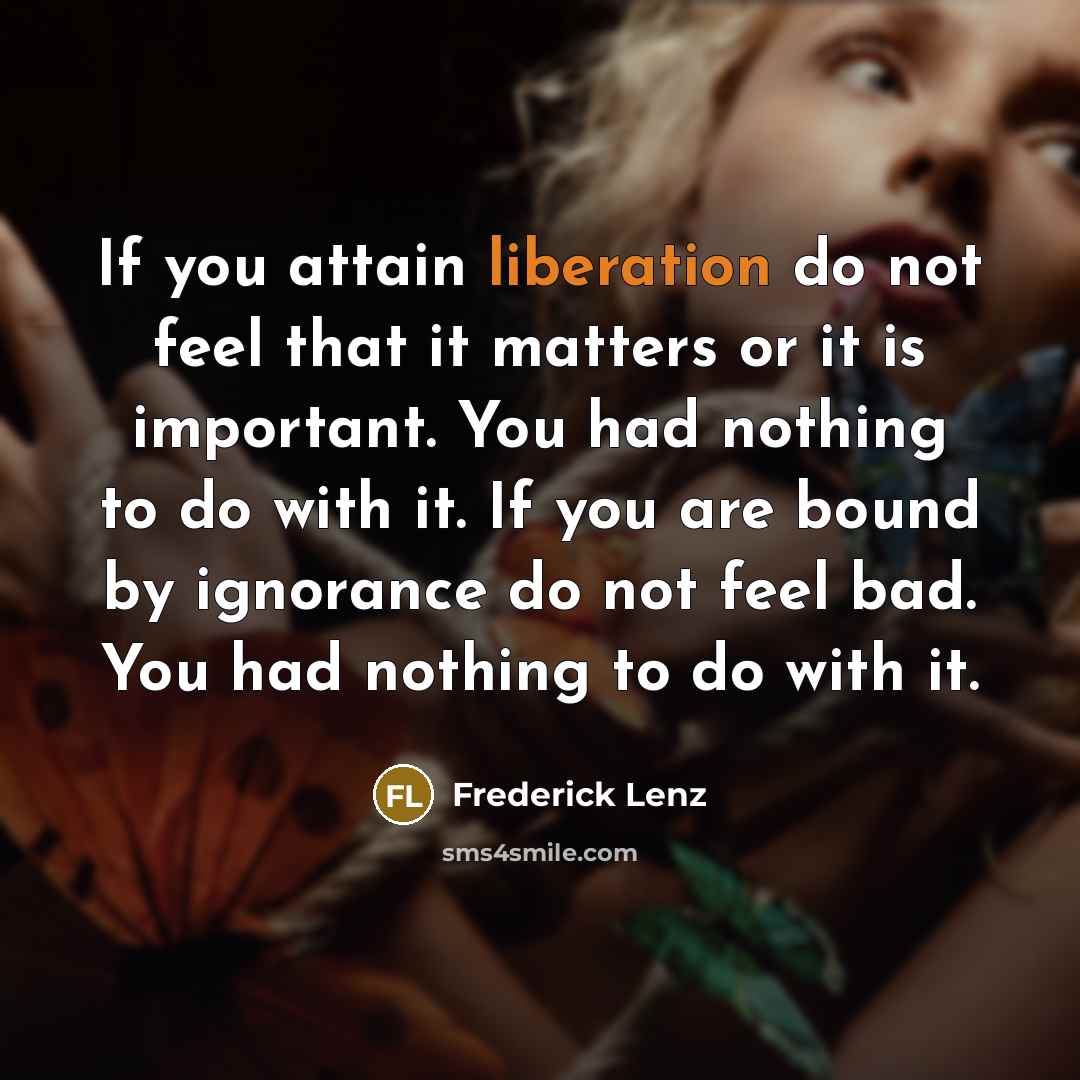 “If you attain liberation do not feel that it matters…” quote by Frederick Lenz