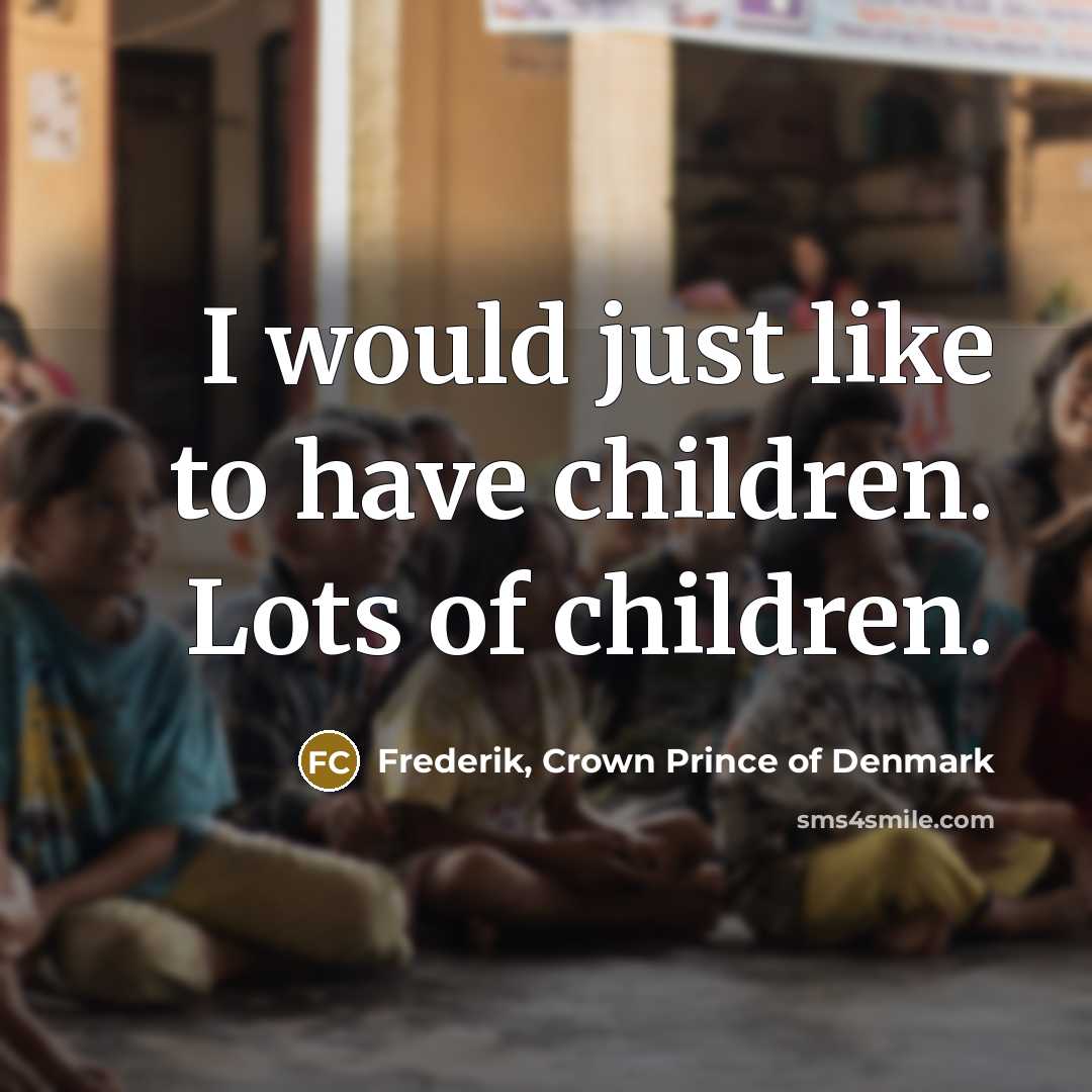 “I would just like to have children. Lots of children.…” quote by Frederik, Crown Prince of Denmark