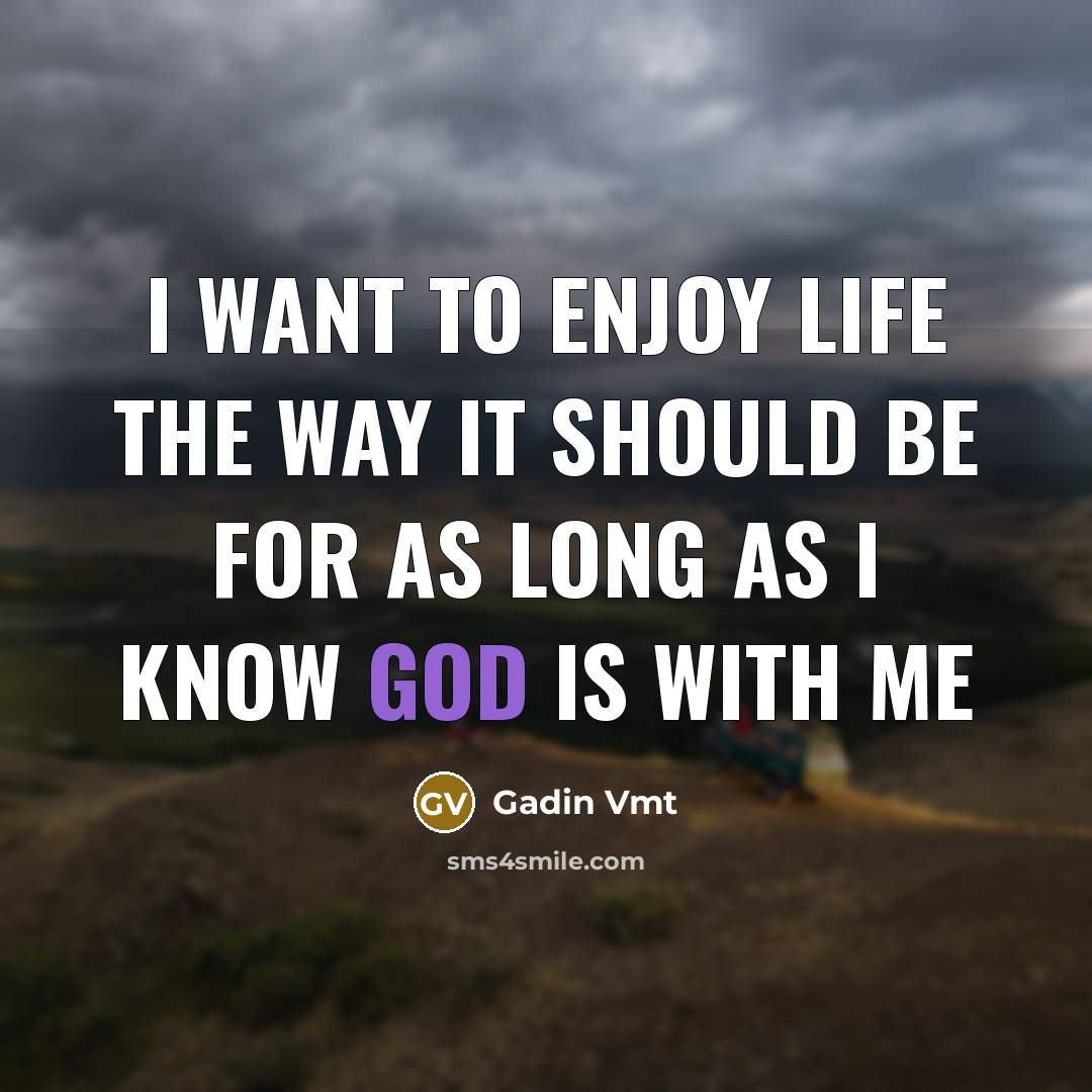 “I want to enjoy life the way it should be for as long as I know GOD is with me” quote by Gadin Vmt