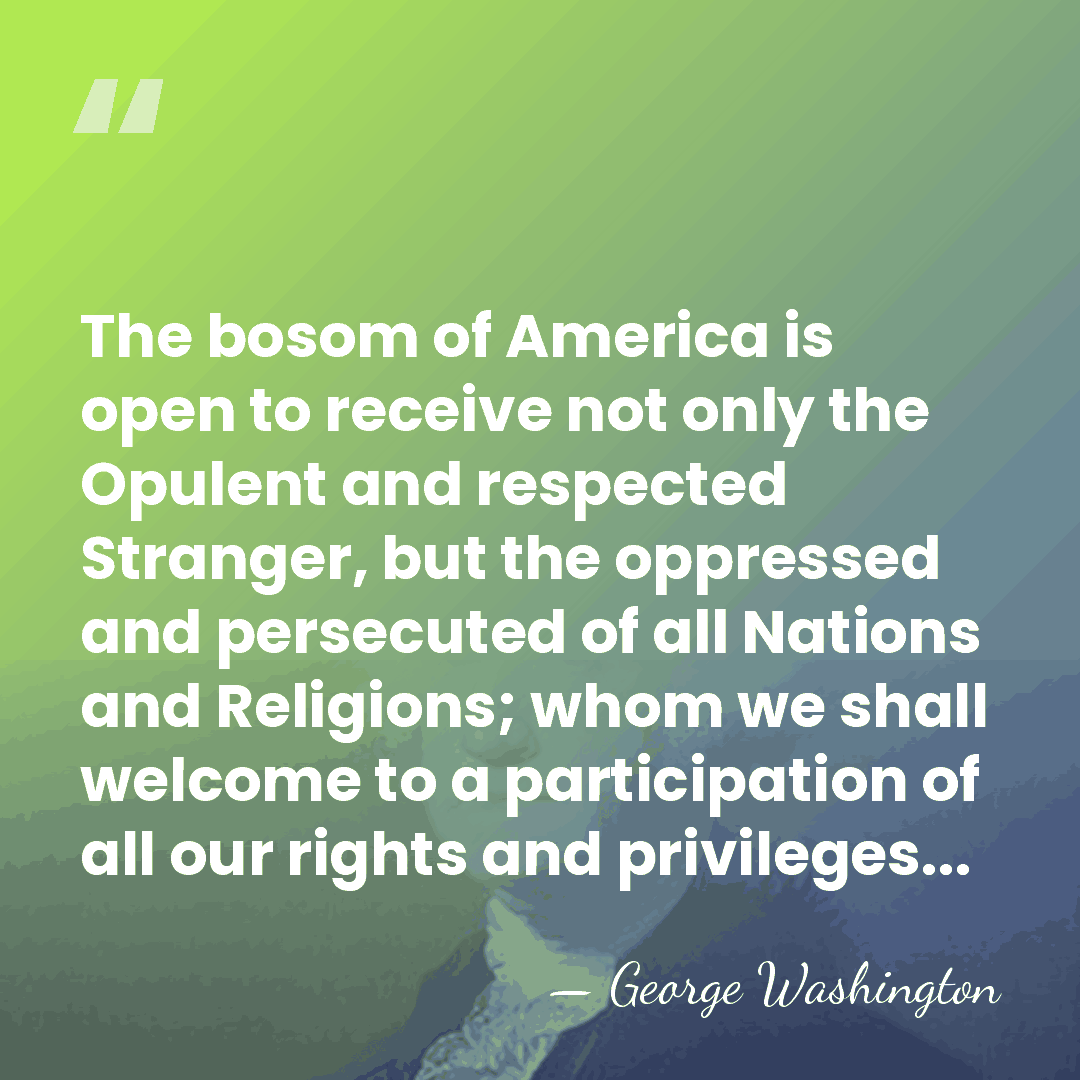 The bosom of America is open to receive not only the Opulent&hellip; - George Washington