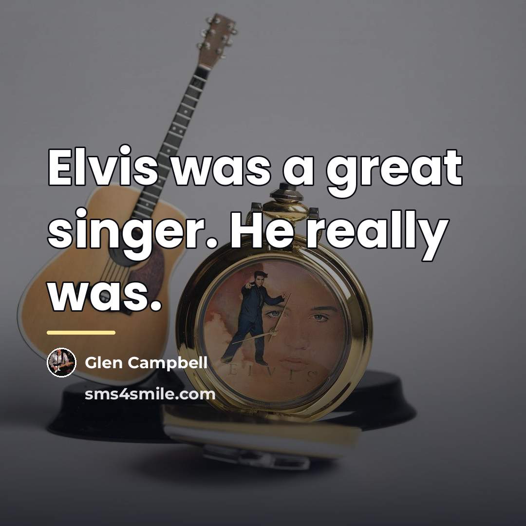 “Elvis was a great singer. He really was.…” quote by Glen Campbell