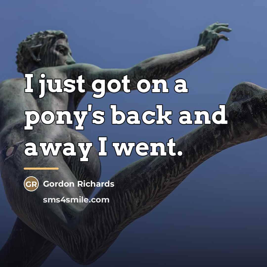 “I just got on a pony's back and away I…” quote by Gordon Richards