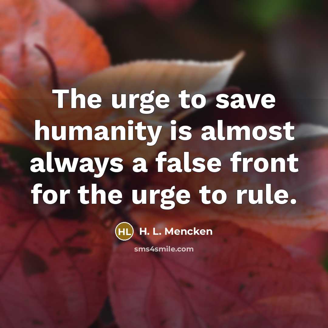 “The urge to save humanity is almost always a false…” quote by H. L. Mencken