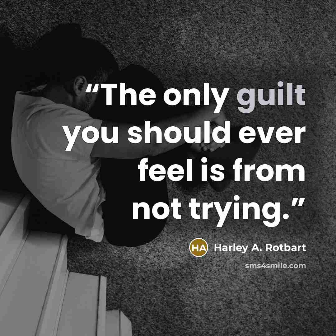 “The only guilt you should ever feel is from not trying.” quote by Harley A. Rotbart