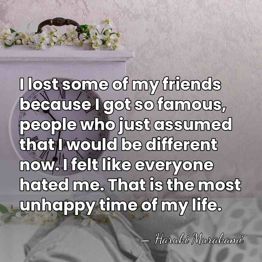 I lost some of my friends because I got so famous, people&hellip; - Haruki Murakami