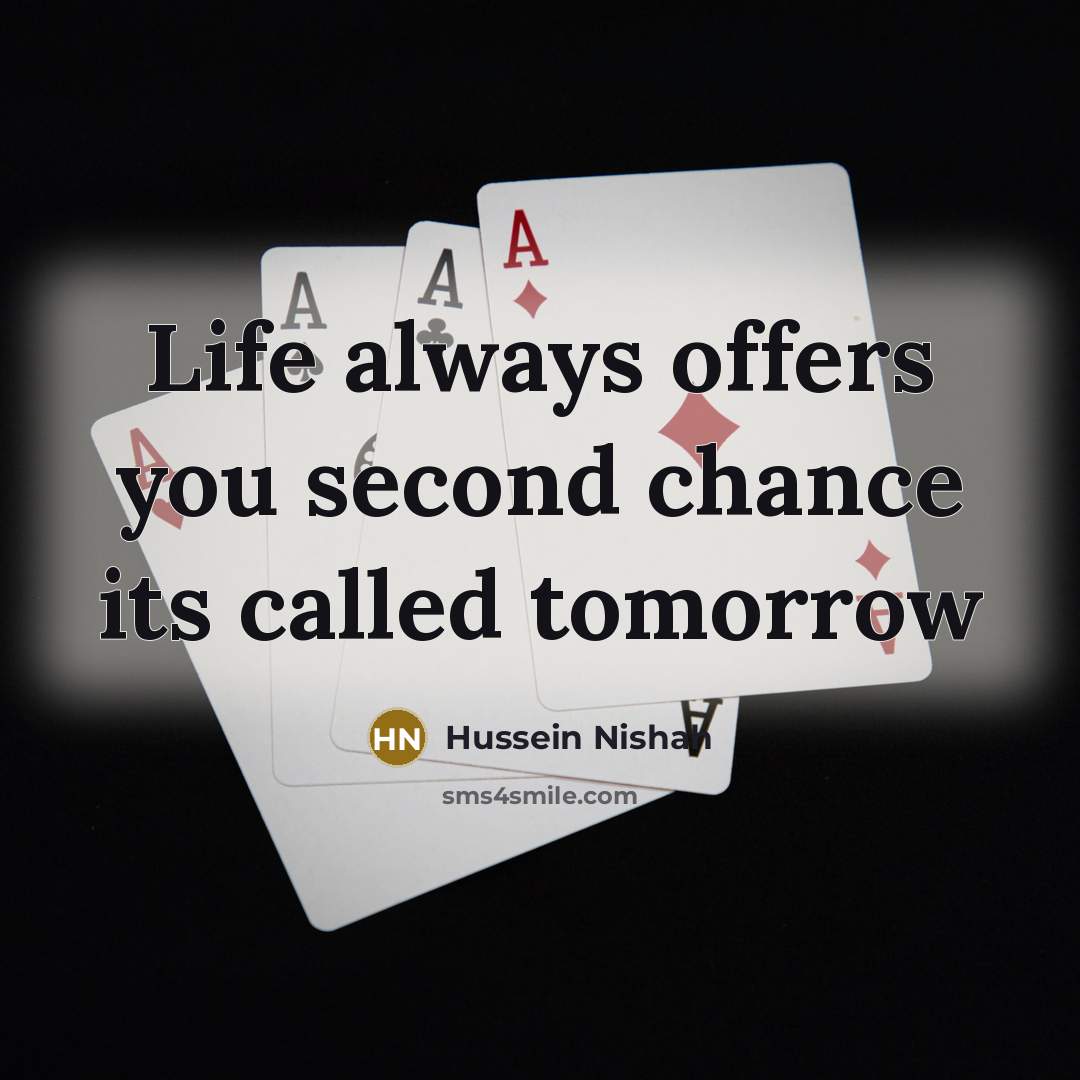 “Life always offers you second chance its called tomorrow…” quote by Hussein Nishah