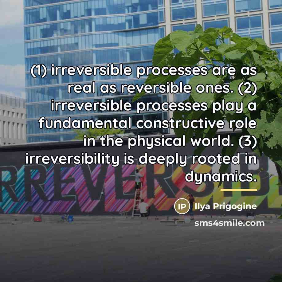 “(1) irreversible processes are as real as reversible ones. (2)…” quote by Ilya Prigogine
