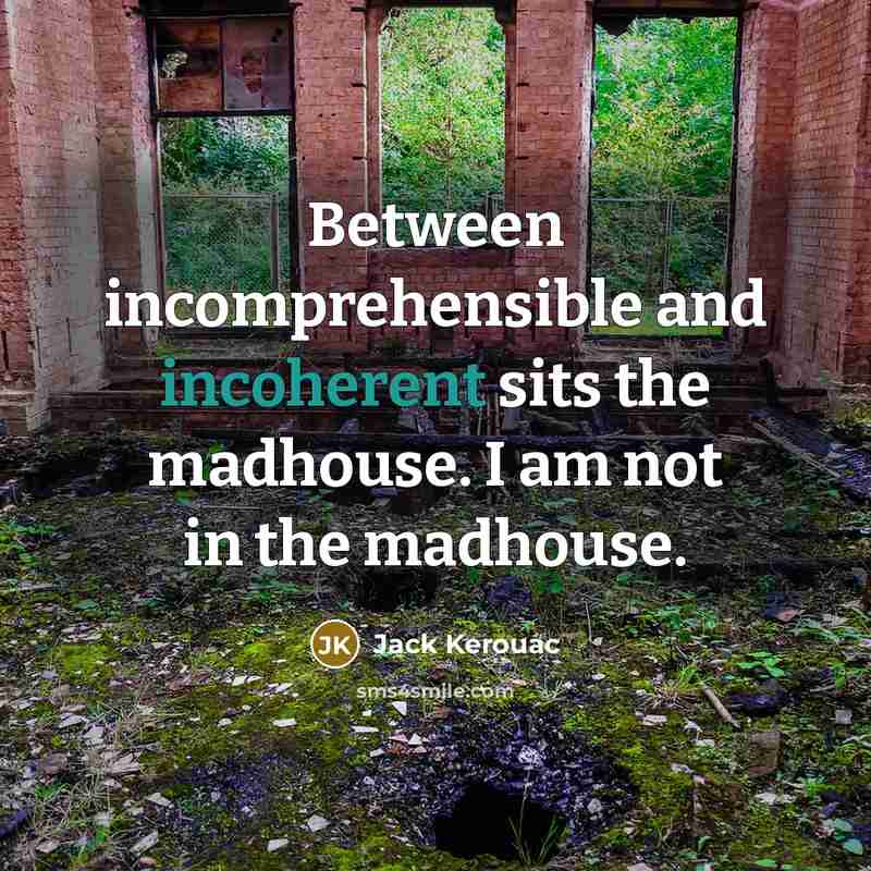“Between incomprehensible and incoherent sits the madhouse. I am not in the madhouse.” quote by Jack Kerouac