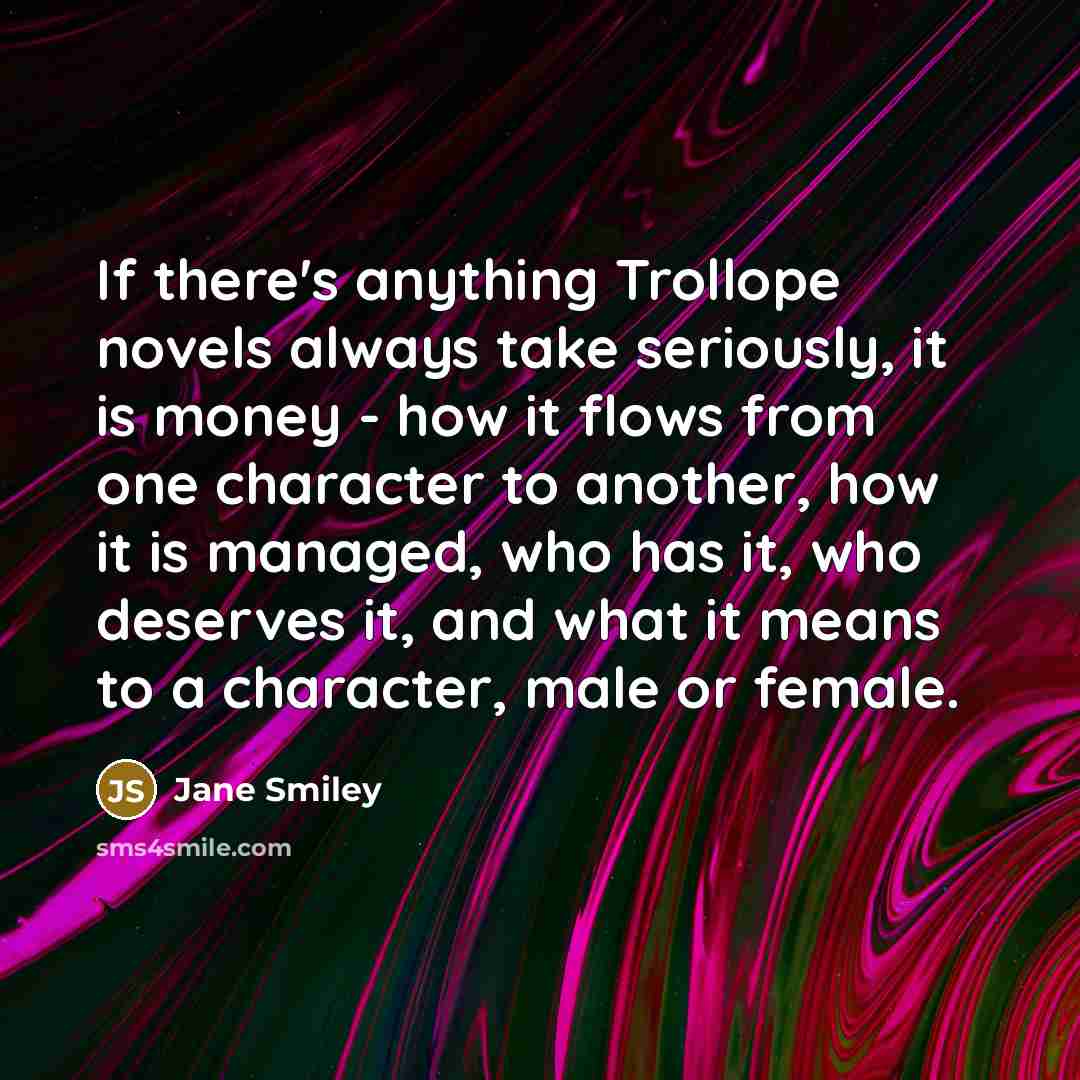 “If there's anything Trollope novels always take seriously, it is…” quote by Jane Smiley