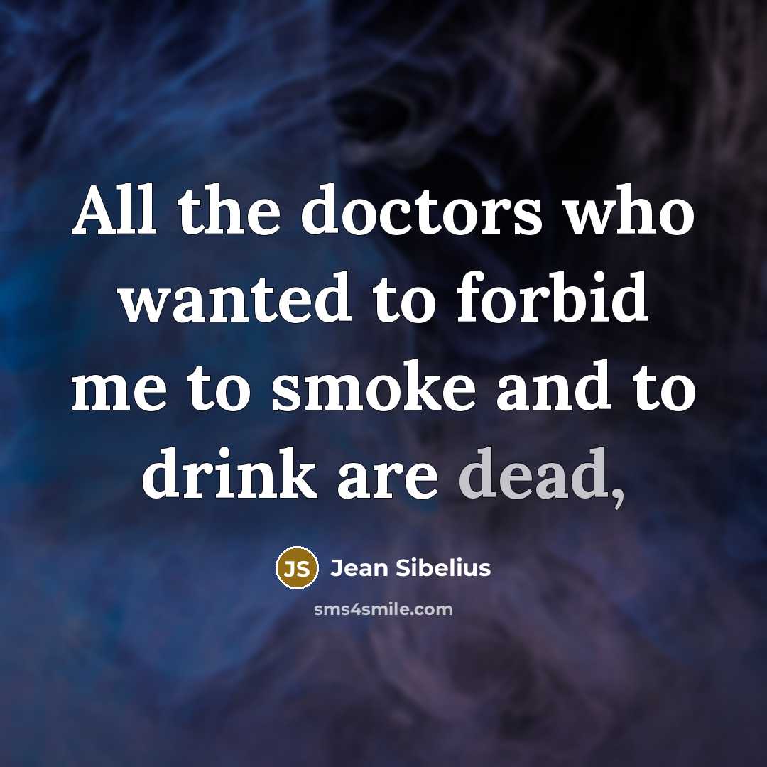 “All the doctors who wanted to forbid me to smoke and to drink are dead,” quote by Jean Sibelius