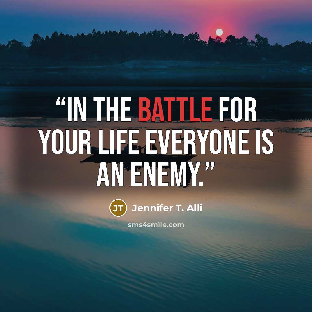 “In the battle for your life everyone is an enemy.” quote by Jennifer T. Alli