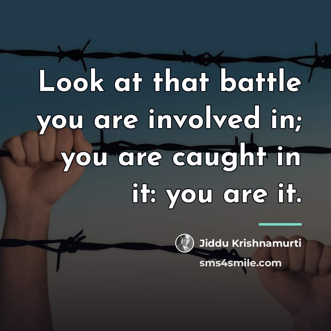 “Look at that battle you are involved in; you are…” quote by Jiddu Krishnamurti
