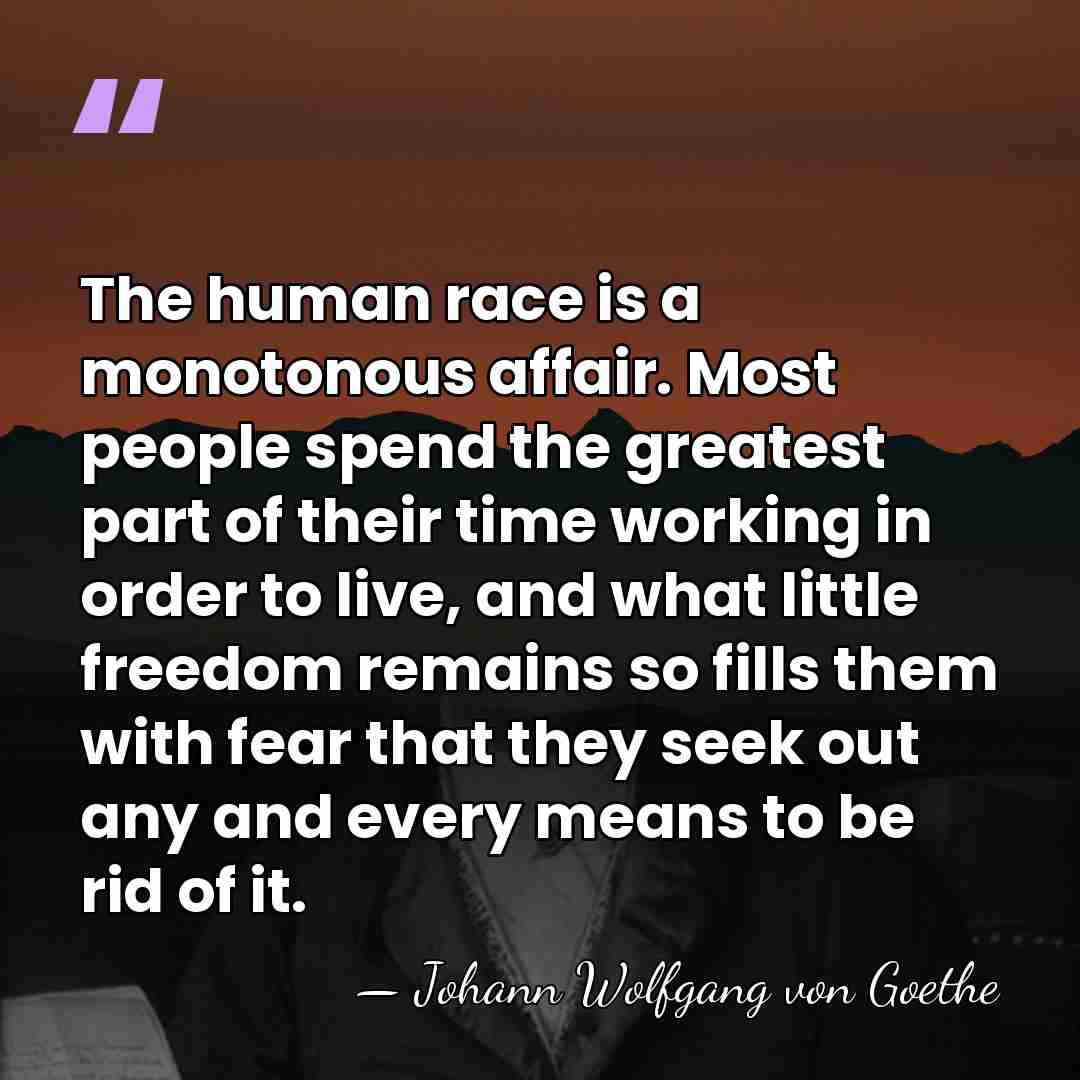 The human race is a monotonous affair. Most people spend the greatest&hellip; - Johann Wolfgang von Goethe
