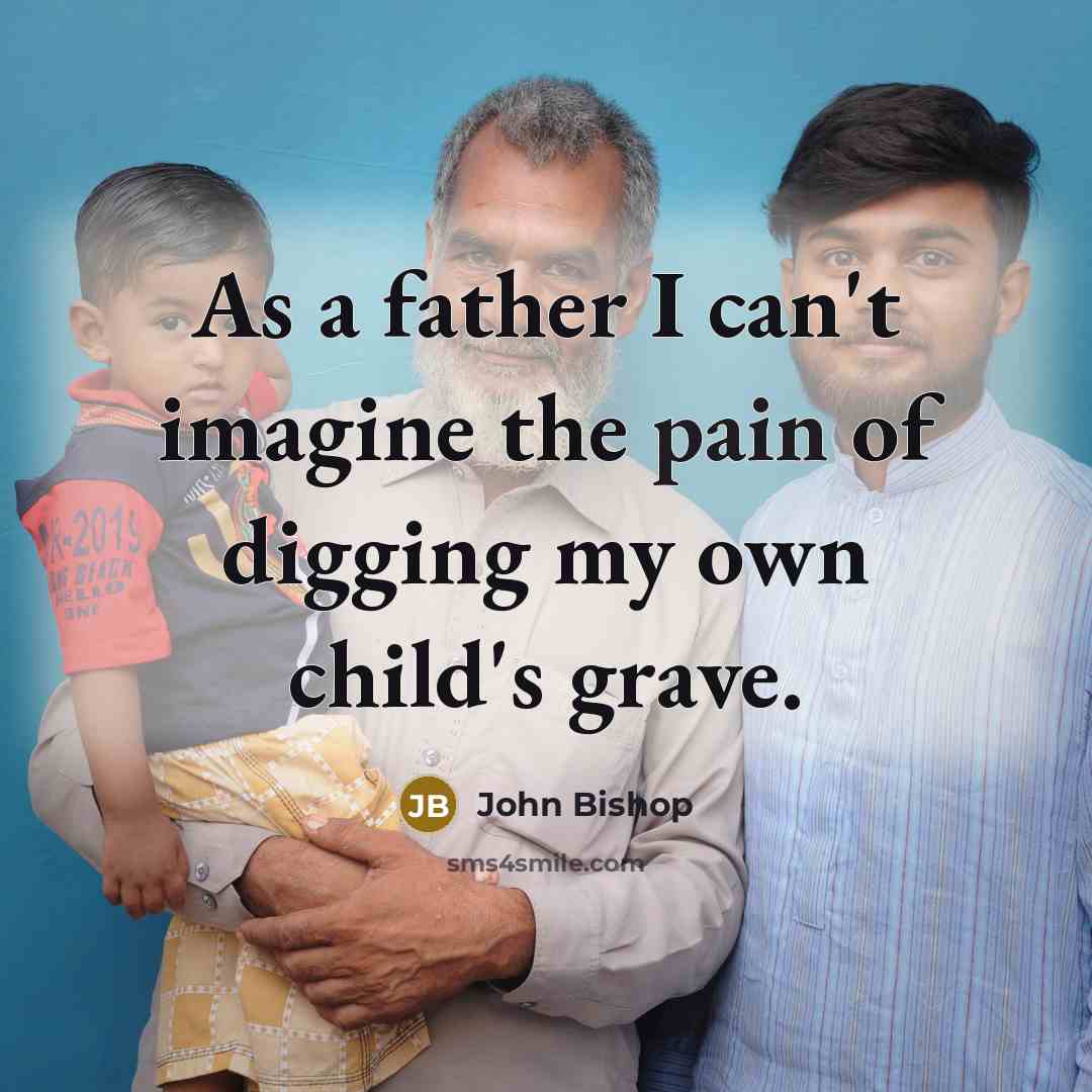 “As a father I can't imagine the pain of digging…” quote by John Bishop