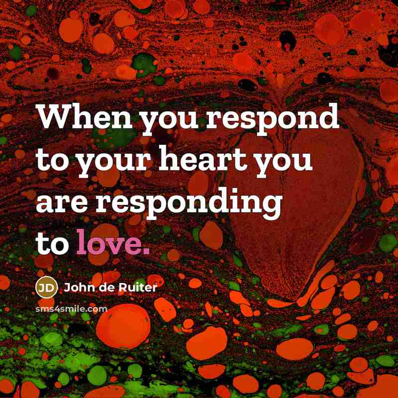 “When you respond to your heart you are responding to…” quote by John de Ruiter