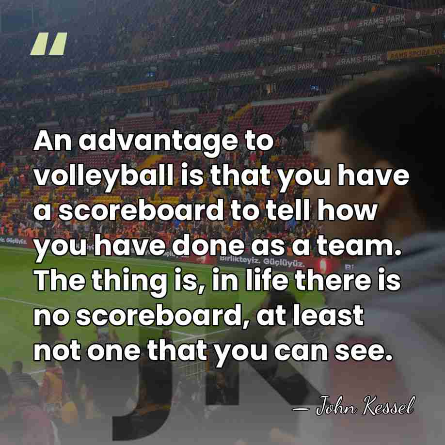 An advantage to volleyball is that you have a scoreboard to tell&hellip; - John Kessel